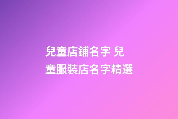 兒童店鋪名字 兒童服裝店名字精選-第1張-店鋪起名-玄機派